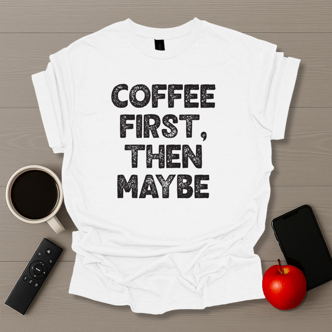Coffee First Then Maybe T-Shirt