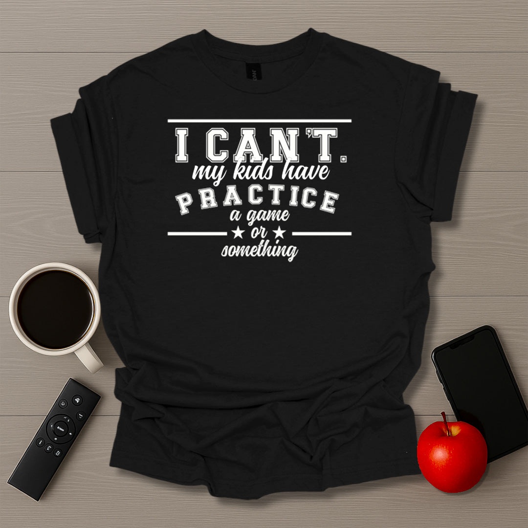 I Can't My Kids Have Practice T-Shirt