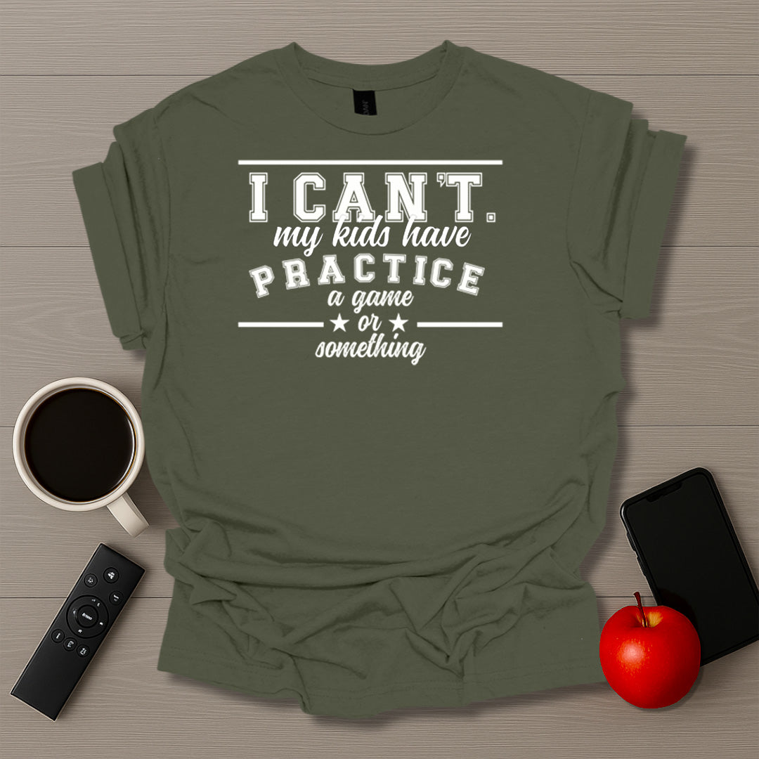 I Can't My Kids Have Practice T-Shirt