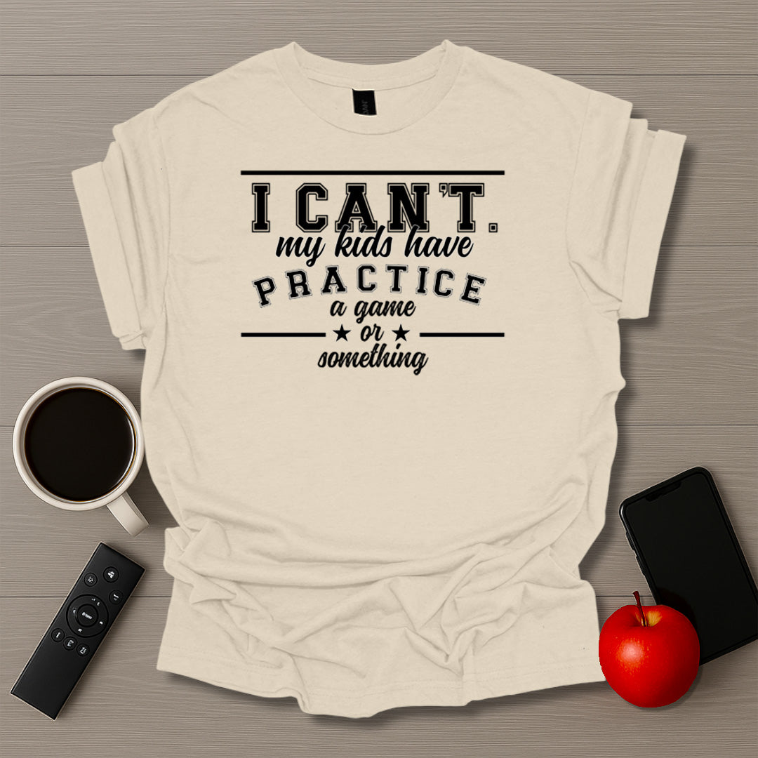I Can't My Kids Have Practice T-Shirt