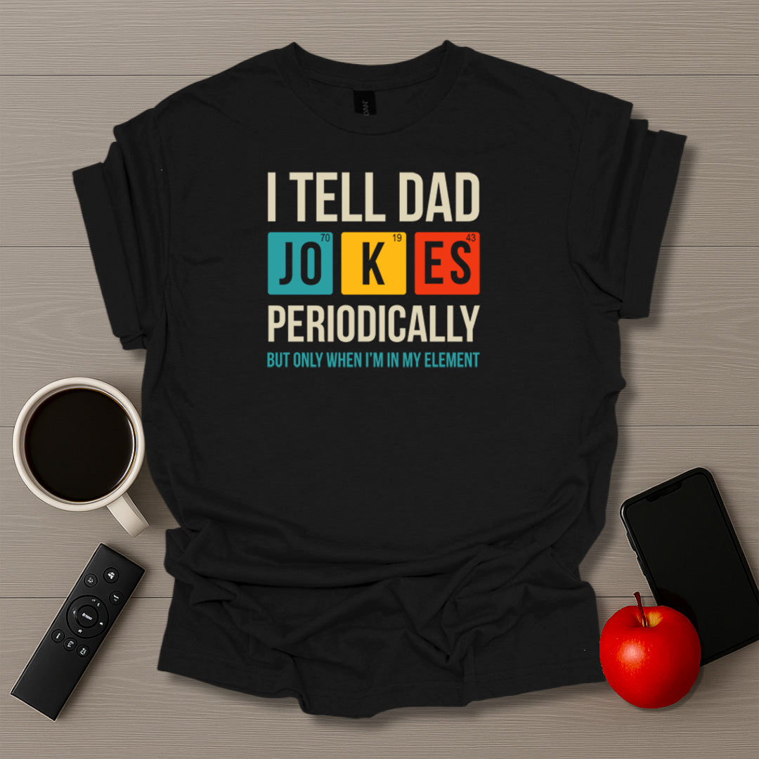 I Tell Dad Jokes Periodically T-Shirt