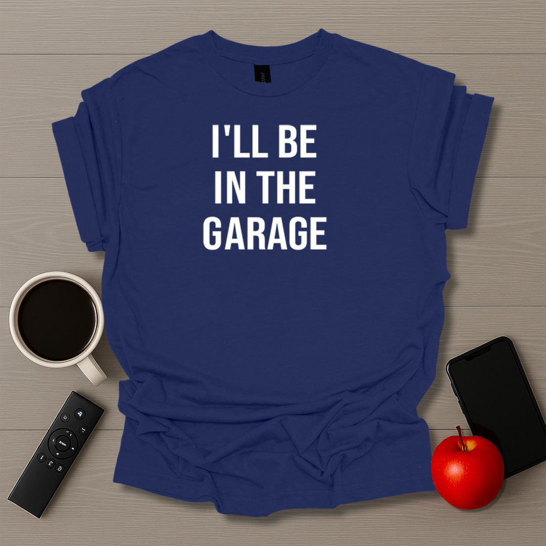 I'll Be In The Garage T-Shirt
