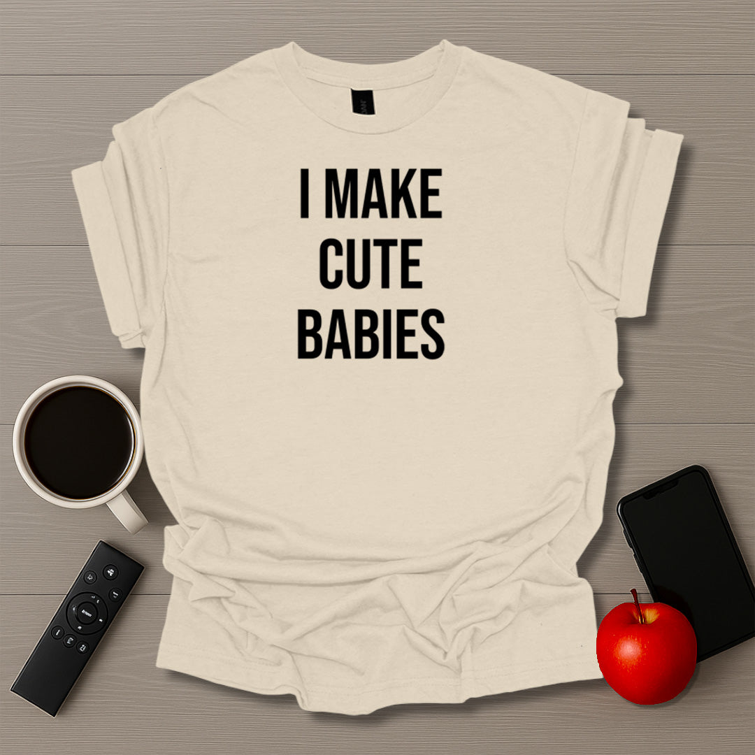I Make Cute Babies T-Shirt