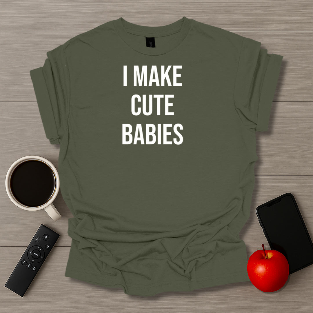I Make Cute Babies T-Shirt