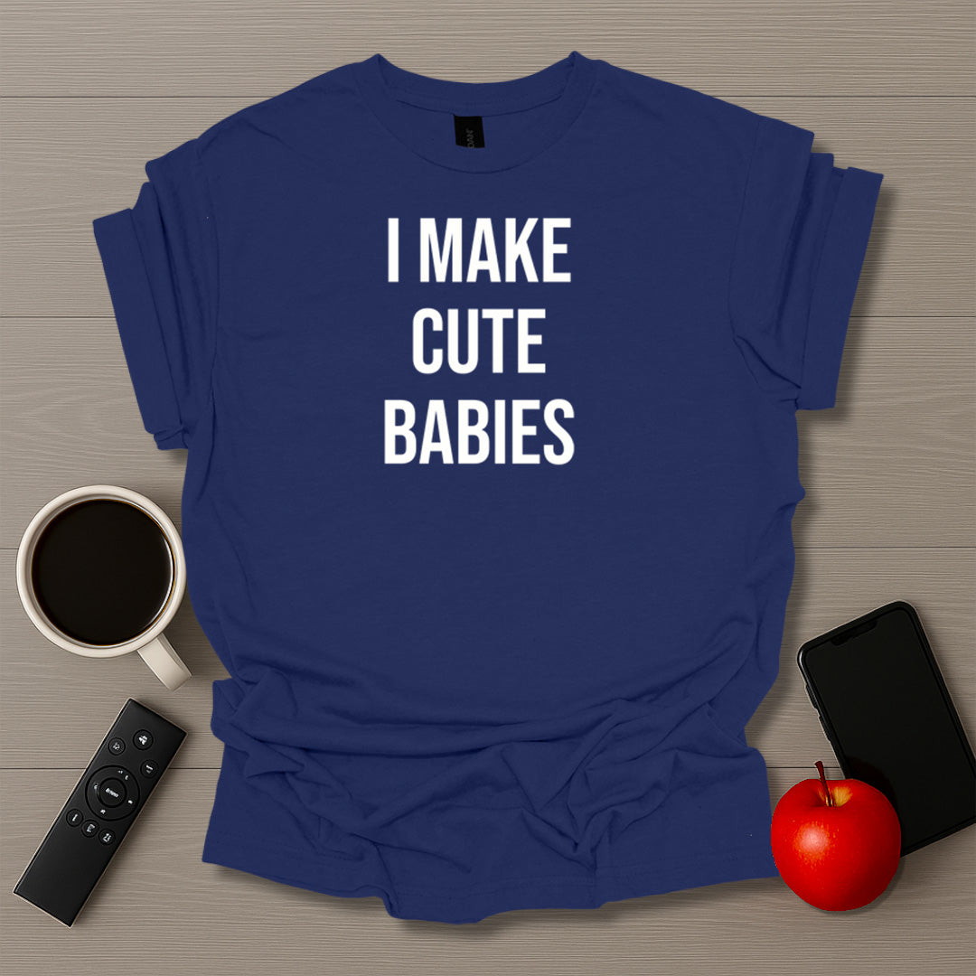 I Make Cute Babies T-Shirt