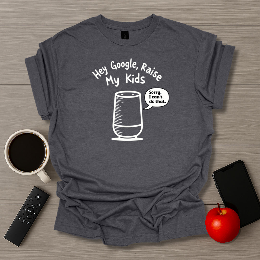 Hey Google Raise My Kids T-Shirt