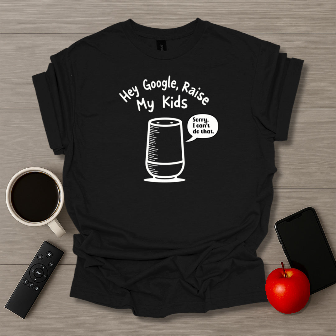 Hey Google Raise My Kids T-Shirt