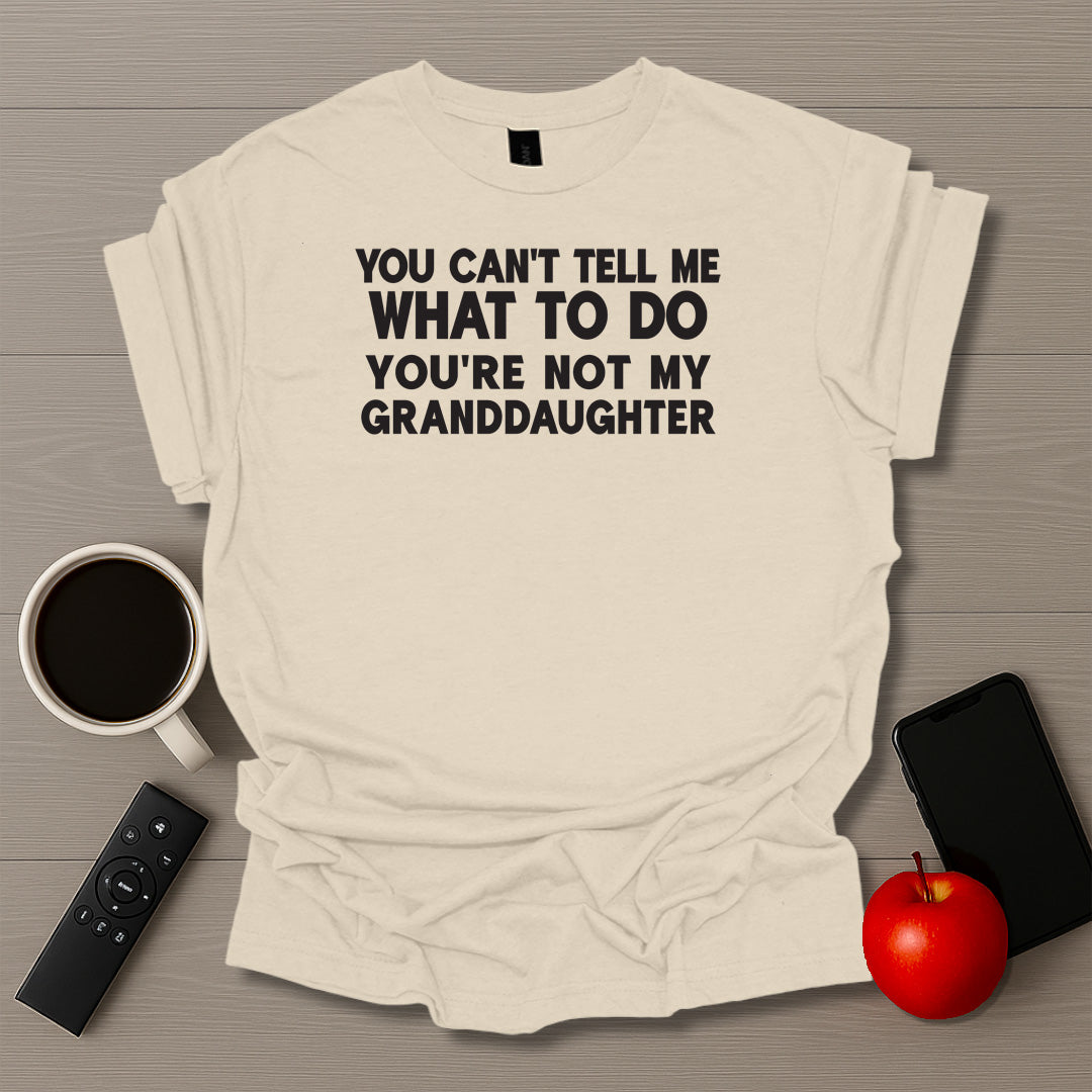 You Can't Tell Me What To Do You're Not My Granddaughter T-Shirt