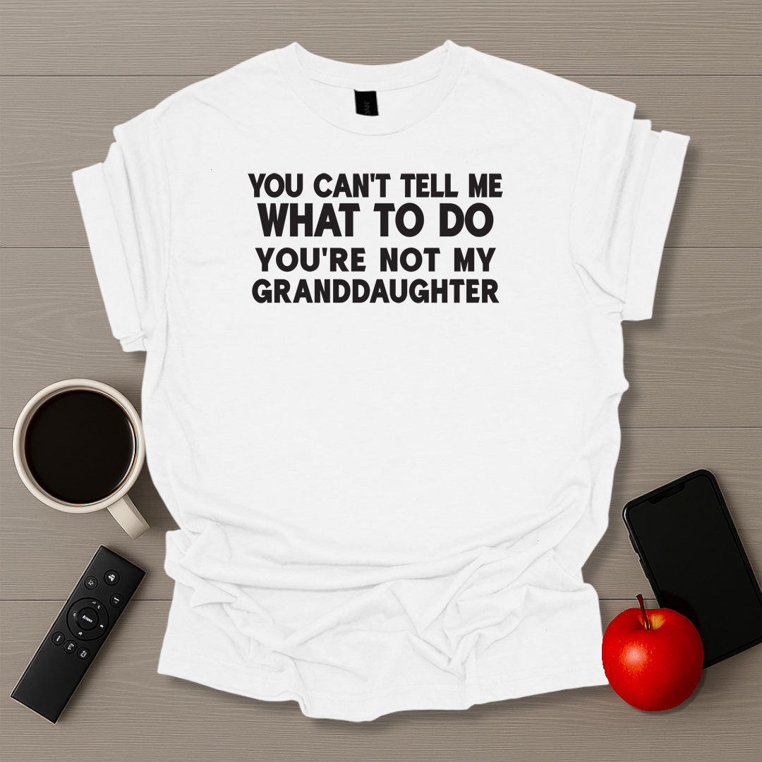 You Can't Tell Me What To Do You're Not My Granddaughter T-Shirt