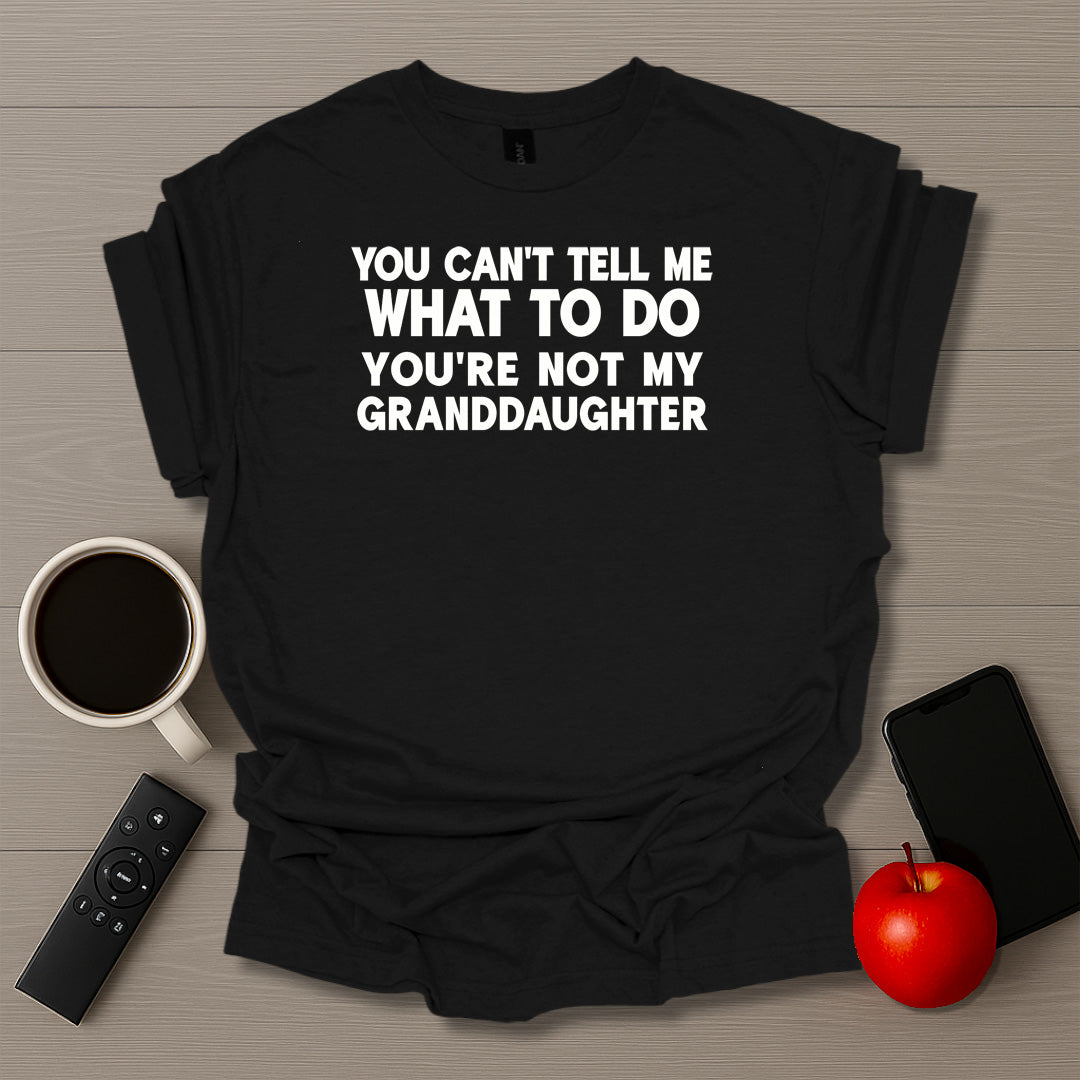 You Can't Tell Me What To Do You're Not My Granddaughter T-Shirt