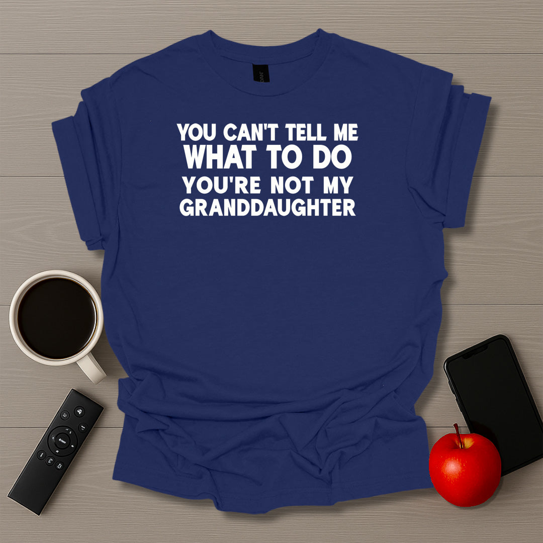 You Can't Tell Me What To Do You're Not My Granddaughter T-Shirt