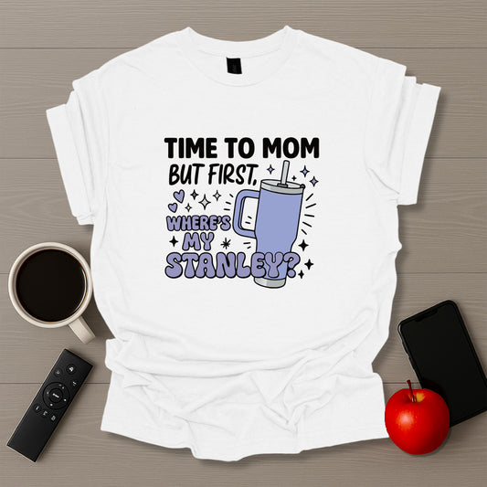 Time To Mom But Where's My Stanley V2 - T-Shirt