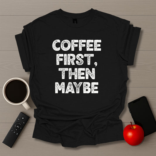 Coffee First Then Maybe T-Shirt