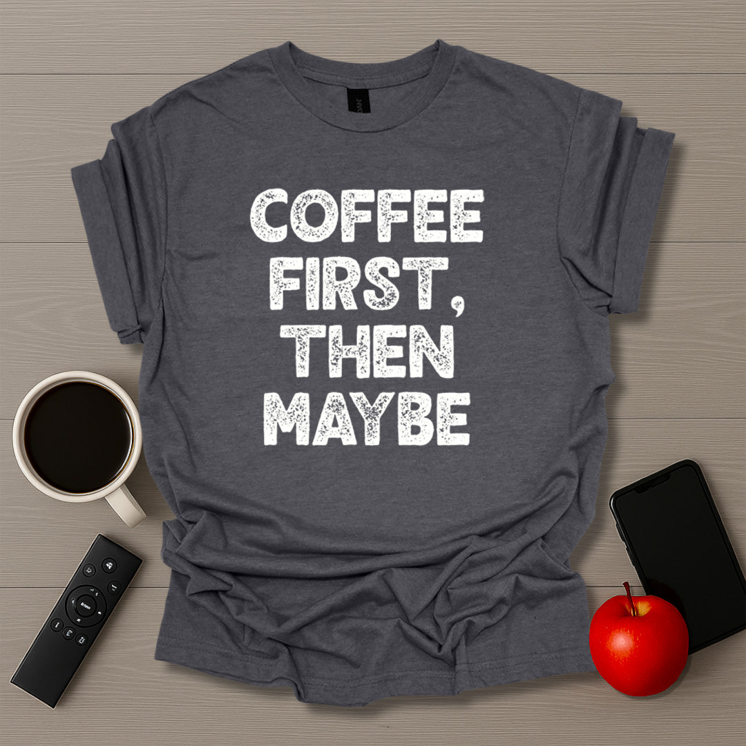 Coffee First Then Maybe T-Shirt