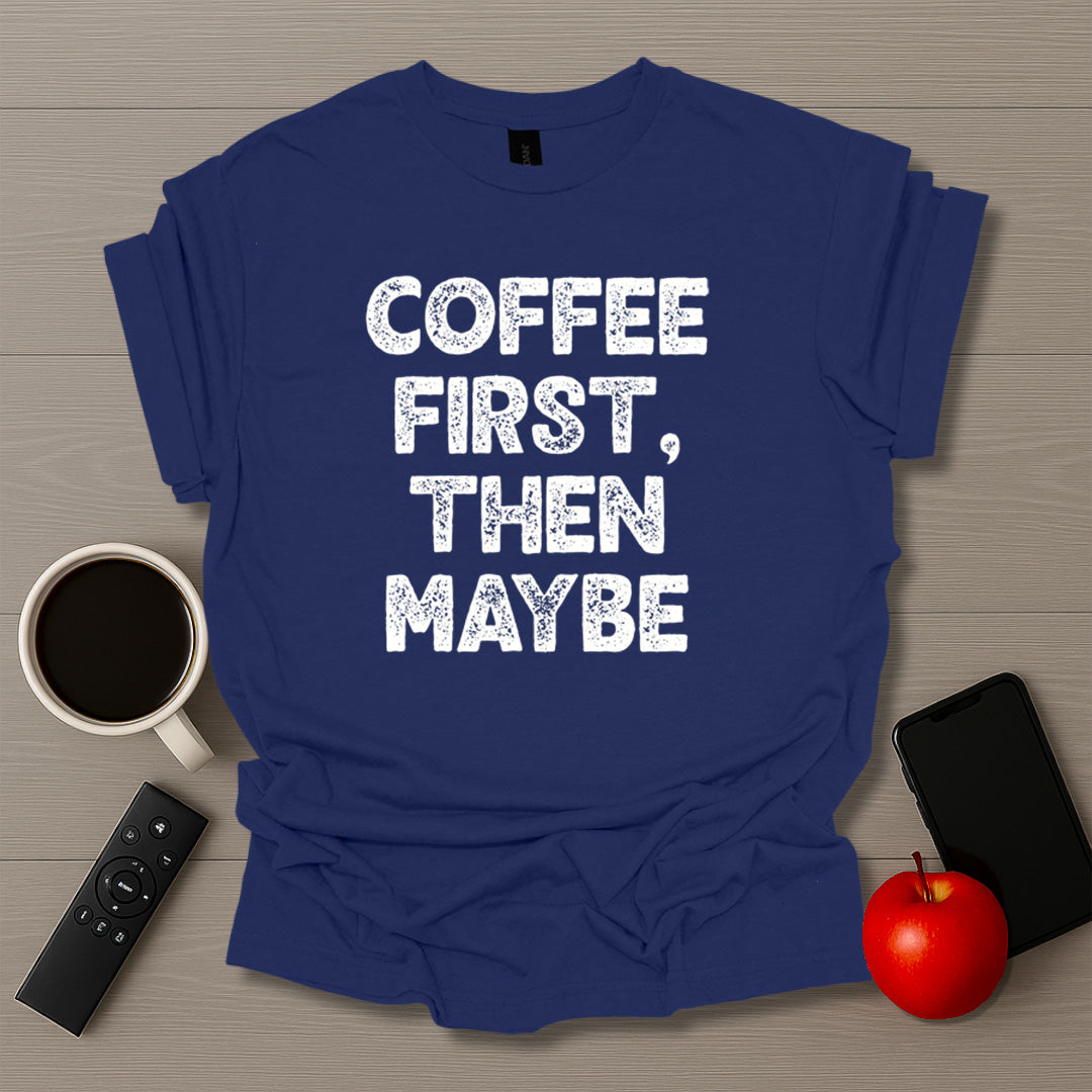 Coffee First Then Maybe T-Shirt