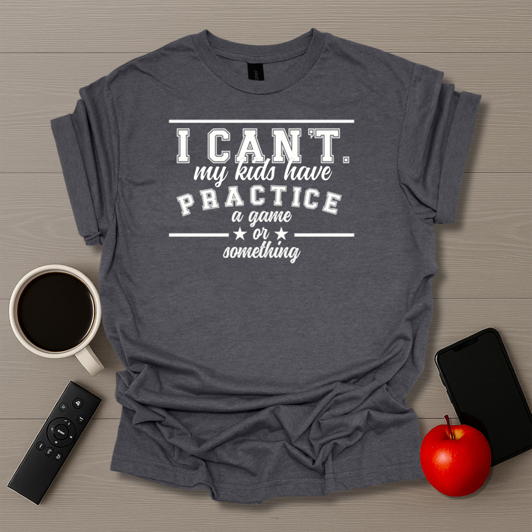 I Can't My Kids Have Practice T-Shirt