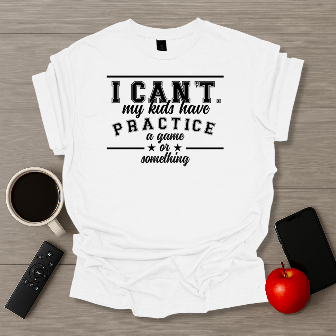 I Can't My Kids Have Practice T-Shirt