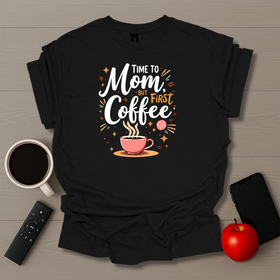 Time To Mom But First Coffee T-Shirt