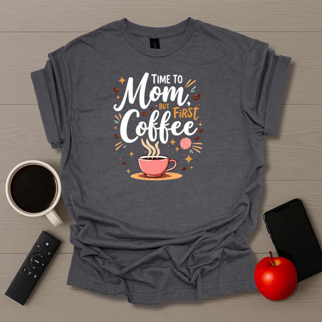 Time To Mom But First Coffee T-Shirt