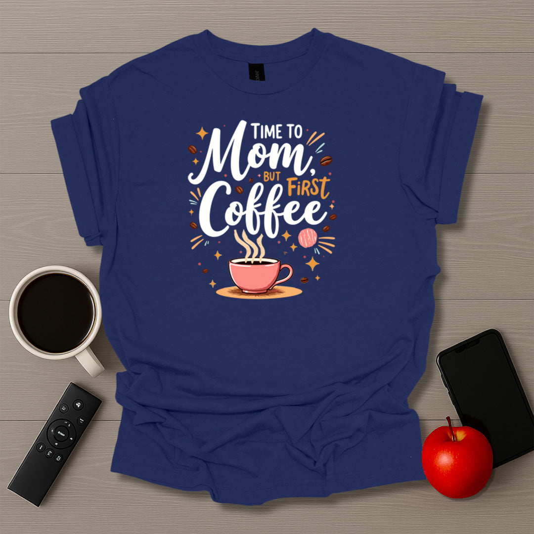 Time To Mom But First Coffee T-Shirt