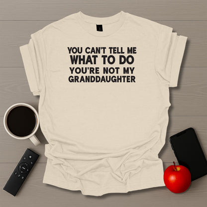 You Can't Tell Me What To Do You're Not My Granddaughter T-Shirt
