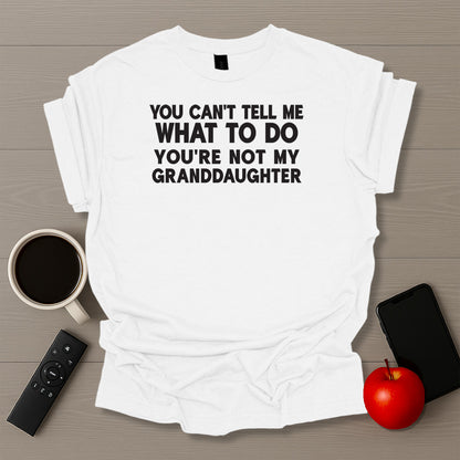 You Can't Tell Me What To Do You're Not My Granddaughter T-Shirt