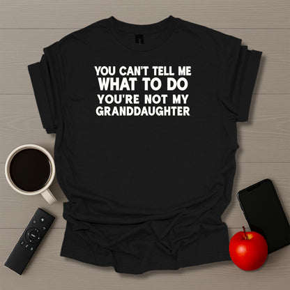 You Can't Tell Me What To Do You're Not My Granddaughter T-Shirt