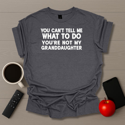 You Can't Tell Me What To Do You're Not My Granddaughter T-Shirt